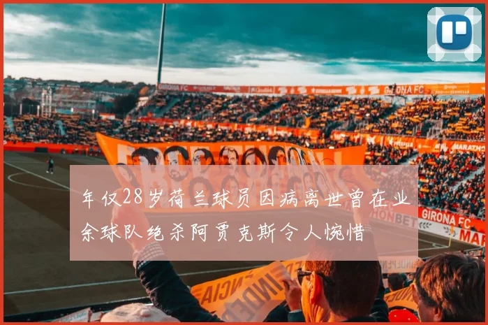 年仅28岁荷兰球员因病离世曾在业余球队绝杀阿贾克斯令人惋惜