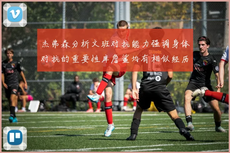 杰弗森分析文班对抗能力强调身体对抗的重要性库詹鲨均有相似经历