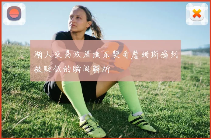 湖人交易浓眉换东契奇詹姆斯感到被贬低的瞬间解析