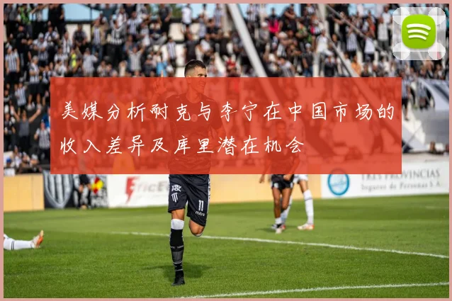 美媒分析耐克与李宁在中国市场的收入差异及库里潜在机会