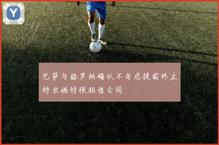 巴萨与赫罗纳确认不考虑提前终止特尔施特根租借合同