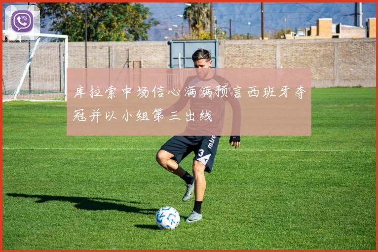 库拉索中场信心满满预言西班牙夺冠并以小组第三出线